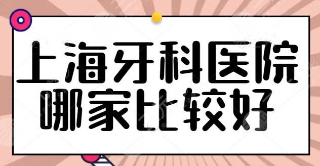 上海牙科医院哪家比较好？这10家医院帮你解决牙齿问题，同济口腔位列榜一