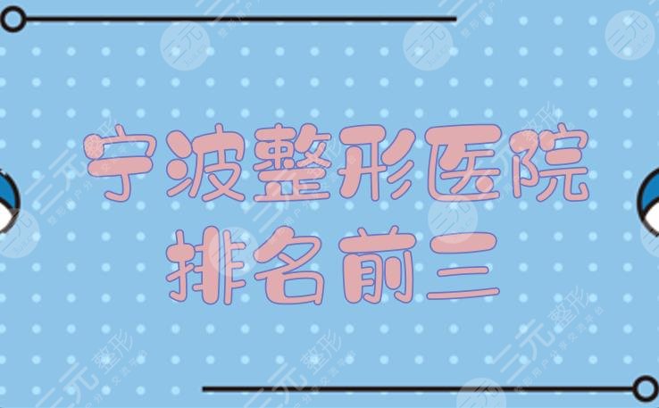 宁波整形医院排名前三|哪家好？市六医院、华美等公立私立都上榜！