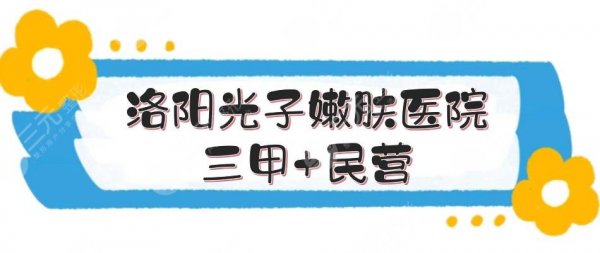 洛阳光子嫩肤哪个医院做的好？三甲+民营盘点！附价格表一览~