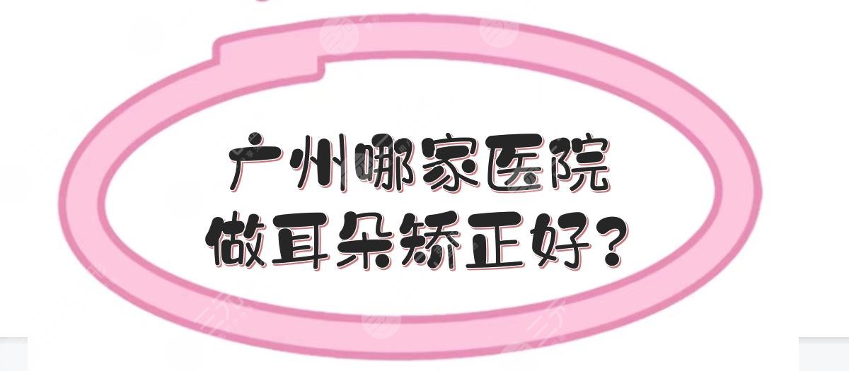 广州哪家医院做耳朵矫正好？5家三甲公立医院实力点评！