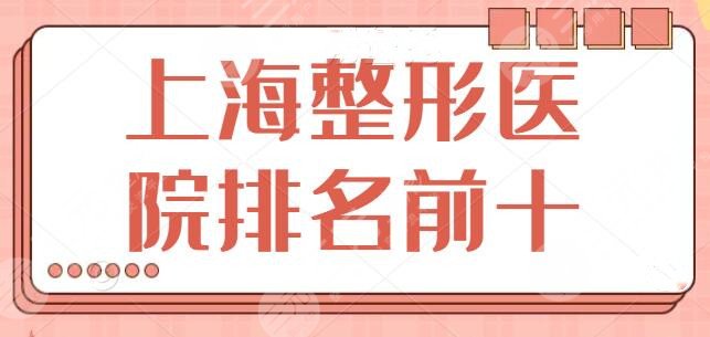 上海美容整形医院排名前十名单：九院、华山医院入选前二名，测评结果速速查看