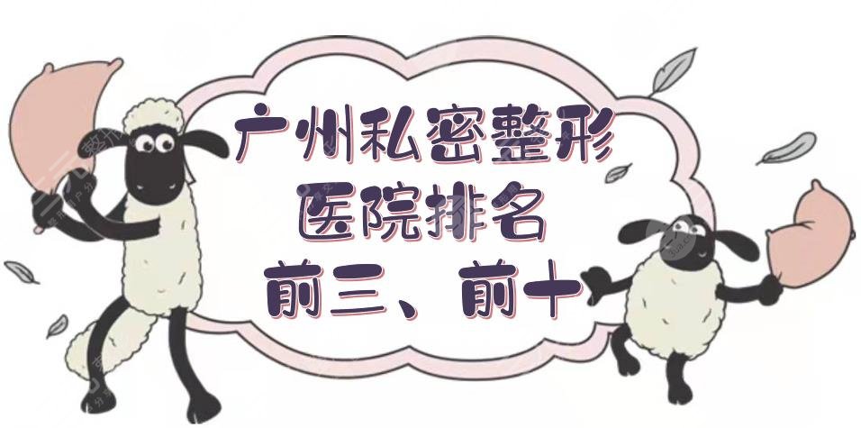 广州私密整形医院排名前三、前十揭晓|公立、私立都有！正规又专业~