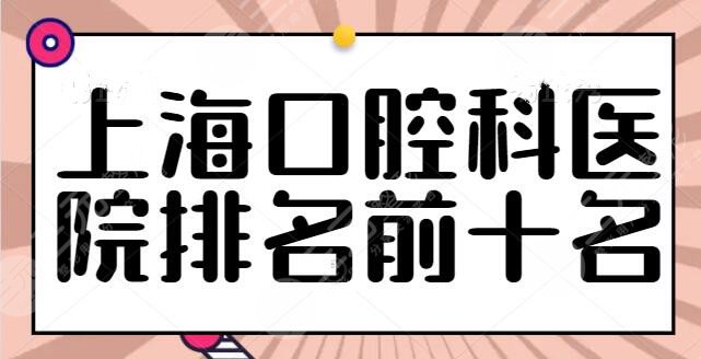 上海口腔科医院排名前十名三甲公立合集，技术品质有保障，长海医院排榜一