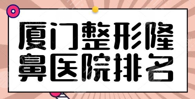 速看！厦门整形隆鼻医院排名前十：思明海峡夺得榜一，各家优势一键收藏！