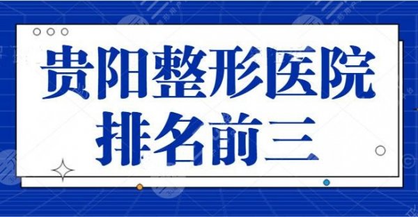 贵阳整形医院排名前三连夜整理！贵阳美莱常驻选手坐稳第二名，实力不吹不黑