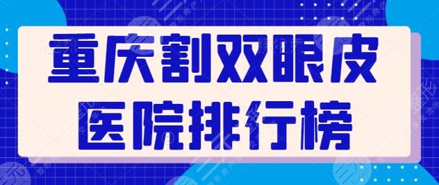 重庆割双眼皮医院排行榜前三：3家医院呼声较高，叶子整形锁定前二~