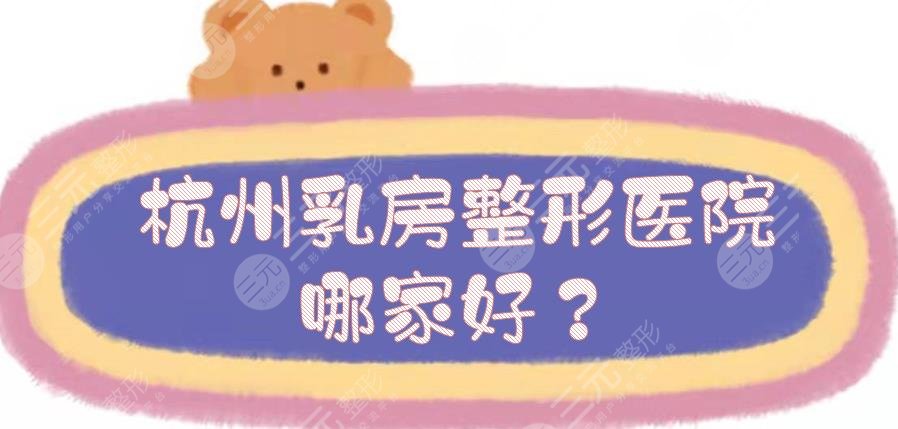 杭州乳房整形医院哪家好？5家正规私立医美盘点！