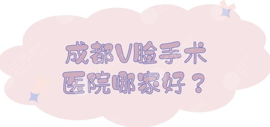 成都V脸手术医院哪家好？5家正规民营机构盘点！