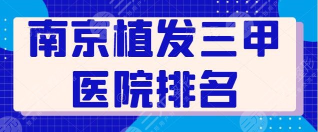 南京植发三甲医院排名有哪些？榜上五家医德医风良好，省人民医院是好去处~