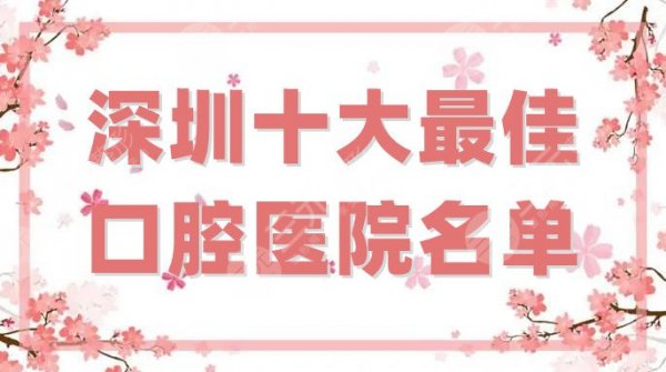 深圳十大最佳口腔医院名单公布，美奥、格伦菲尔、维港等5家技术点评