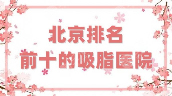 北京排名前十的吸脂医院汇总，联合丽格第一、柏丽、加减美等上榜