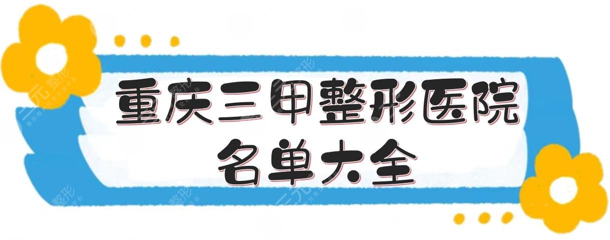 重庆三甲整形医院名单大全|前三的实力PK+整形项目报价全新预览！