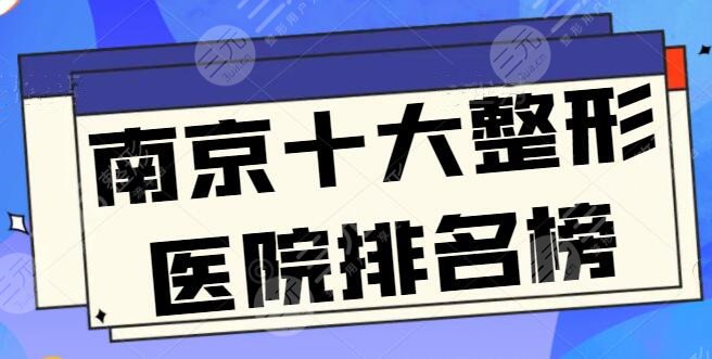 南京十大整形医院排名榜：这10家医德医技良好，华美成功挤入前三~