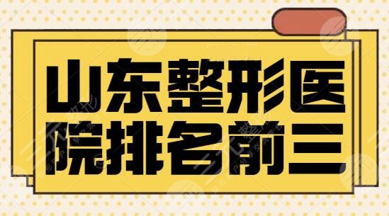 山东整形医院排名前三的，榜单被连锁品牌直接拿下，海峡、华韩锁定前三