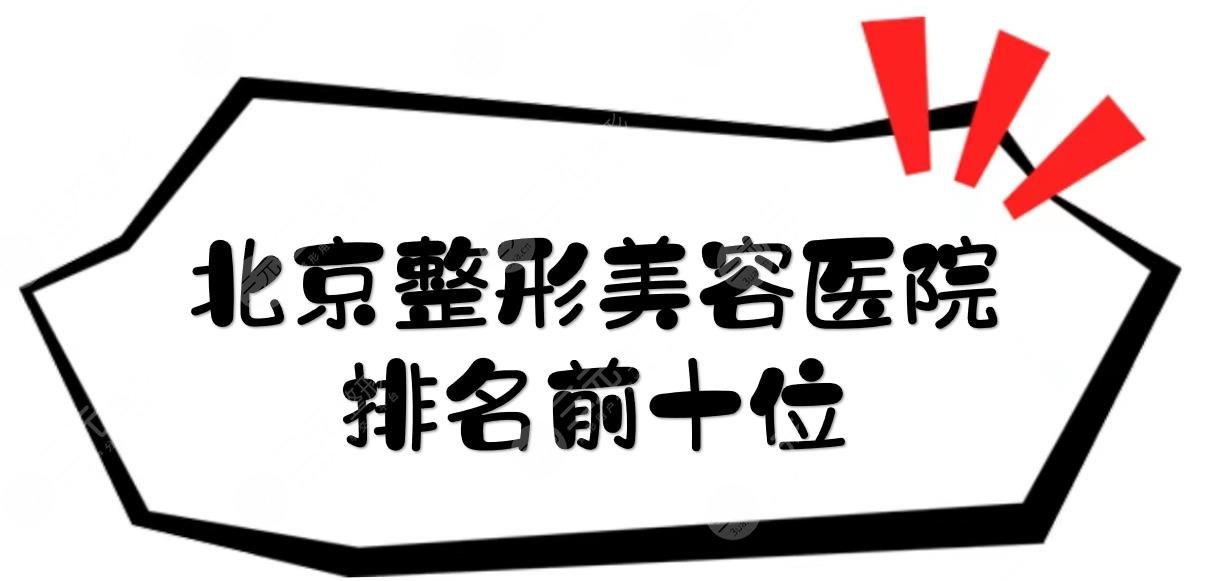 北京整形美容医院排名前十位|哪个好？这几家口碑好、有威望！