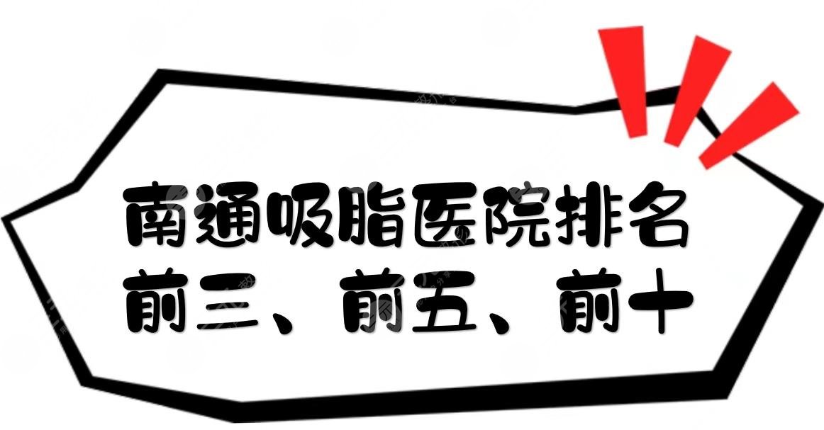 南通吸脂医院排名前三、前五、前十|哪家好？网友评分4.5~