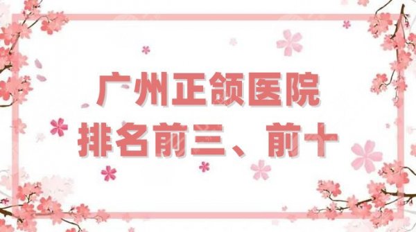 广州正颌医院排名前三、前十分享，都是综合评分高、专家云集的机构！