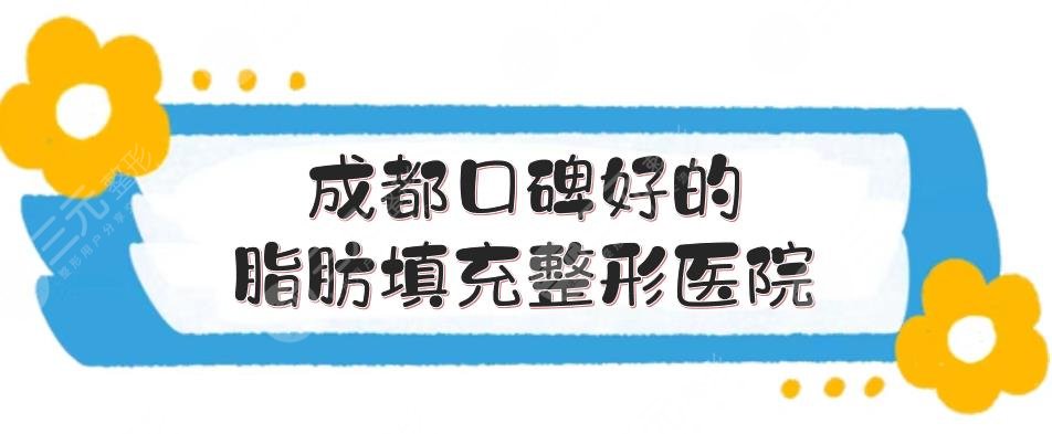 成都口碑好的脂肪填充整形医院|哪家比较好？民营+公立实力测评！