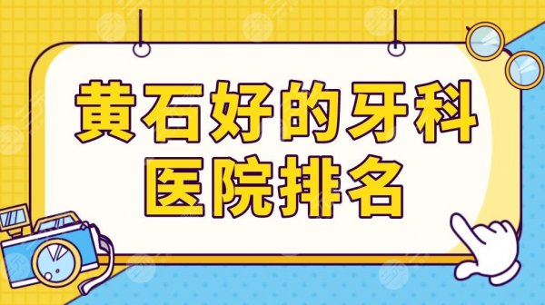 黄石好的牙科医院排名前三来啦！中山口腔和咿呀口腔哪家技术好？附价格表