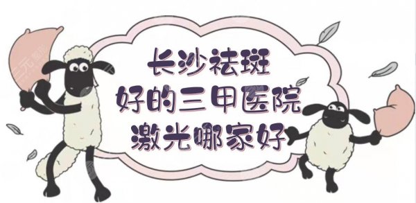 【盘点】长沙祛斑好的三甲医院|激光祛斑哪家好？湘雅二院、中医附一院等P