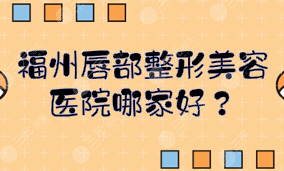 福州唇部整形美容医院哪家好？口碑前五+费用预览！哪家是你心仪的~