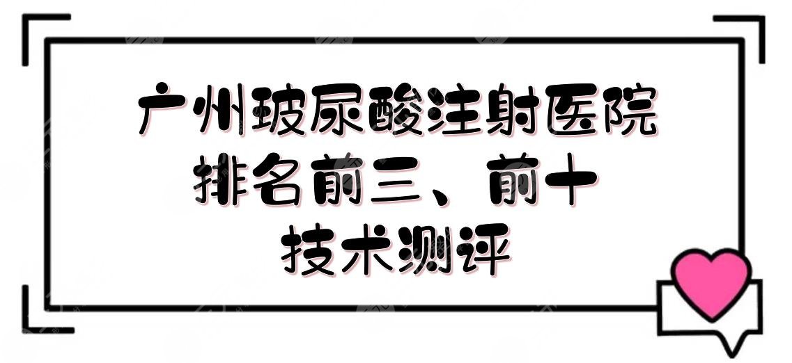 广州玻尿酸注射医院排名前三、前十新发布！技术测评+价格预览~