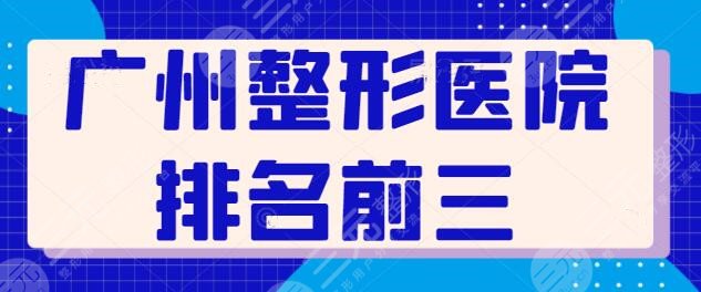 更新！广州整形医院排名前三的：含公立和私立，荔湾区人民医院坐稳榜首！