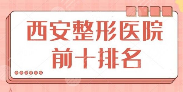 西安整形医院排名前十名：划重点关注！西京医院、市人民医院榜上有名~