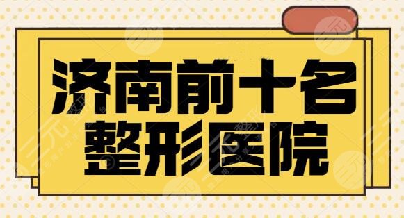 济南前十名的整形医院排行榜对外发布：你不得不看！齐鲁医院排第三~