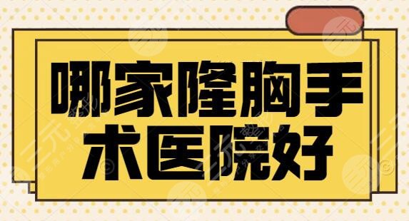 哪家隆胸手术医院好？技术实力是考核指标！北京华韩进入榜单前三