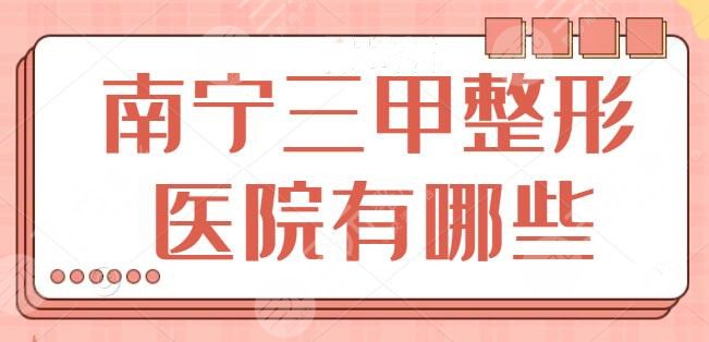 南宁三甲整形医院有哪些？都是行业翘楚公立大医院，市二人民医院入围前三~