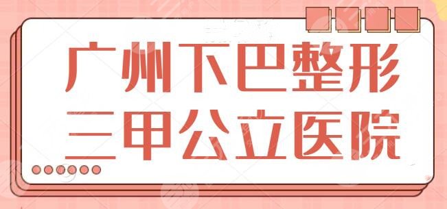 广州下巴整形三甲公立医院排名：南方医院夺得榜一，珠江医院遗憾垫底~