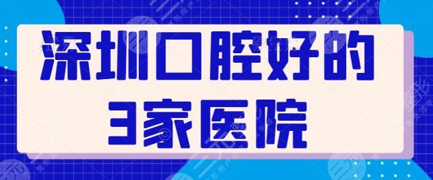 深圳口腔好的3家医院排行榜，上榜多位私立医院，世纪河山口腔多年老品牌！