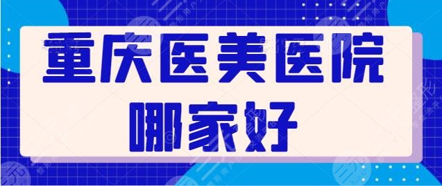 重庆医美医院哪家好？共有3家实力机构上榜，重庆时光常年蝉联榜首！