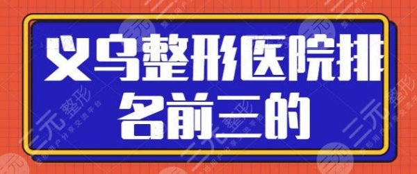 义乌整形医院排名前三的，公立和私立占比相当，市中心医院稳居榜首！