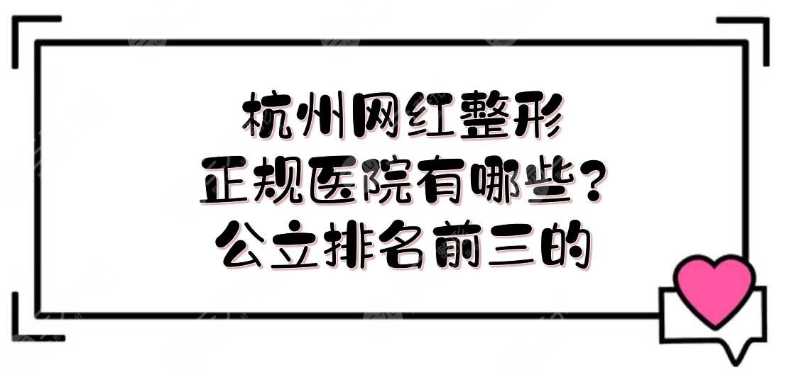 杭州网红整形的正规医院有哪些？公立排名前三的实力详解！