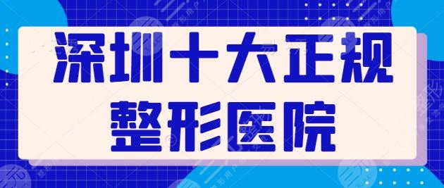 深圳十大正规整形医院排名公布：10家都有技术大佬坐诊，富华排在艺星之后~