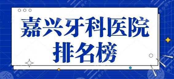 嘉兴牙科医院排名榜整理！这三家综合实力很可观，市二医院也上榜了~