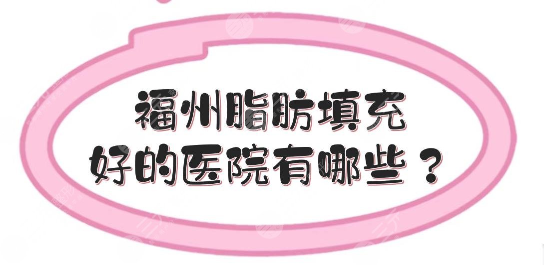 福州脂肪填充好的医院有哪些？全新排名发布！5家正规私立医美~