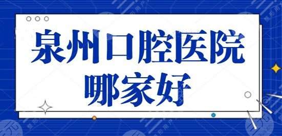 泉州口腔医院哪家好？这3家医院你一定要看！贝臣口腔靠实力取胜！