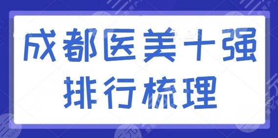 成都医美十强排行梳理，华西医院、省医院是公立代表，私立代表机构有哪些？