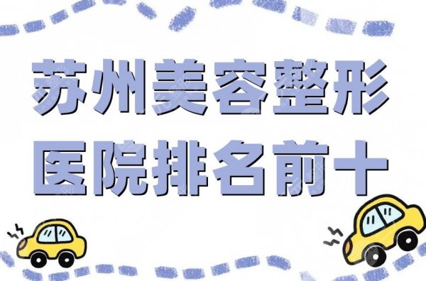 苏州美容整形医院排名前十哪个更好？薇琳、维多利亚、美贝尔等实力对比