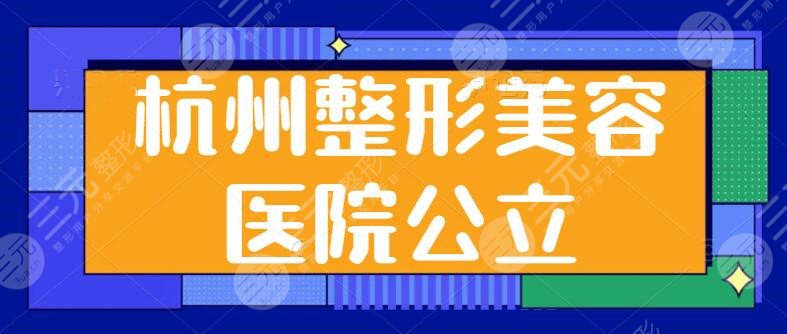 杭州整形美容医院公立医院排名前三，各家技术特长揭秘！本地人整形必去之地~