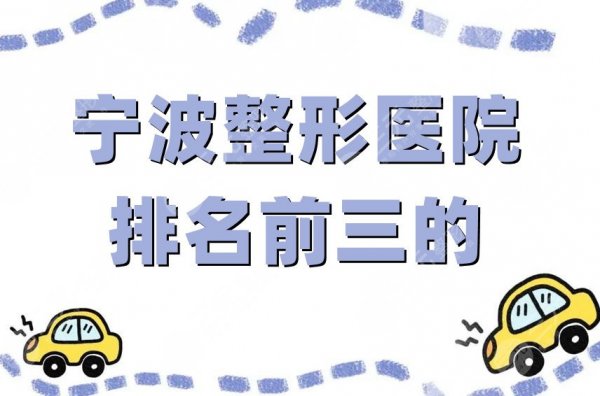 宁波整形医院排名前三的真实点评，艺星时代、薇琳、和平博悦等上榜