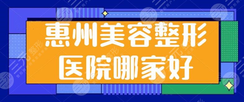 惠州美容整形医院哪家好啊？榜单前五|前三被锁定！惠州鹏爱、瑞芙臣在列~