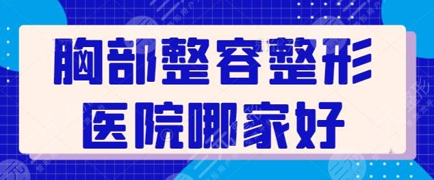 胸部整容整形医院哪家好？国内TOP5宝藏级美胸好去处：遍布深圳、北京、上海！