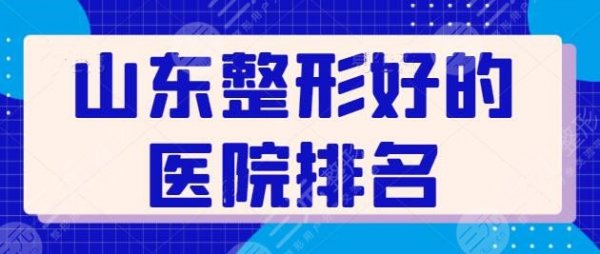 山东整形好的医院排名前三：宝藏级技术派机构代表，济南海峡是老招牌了！