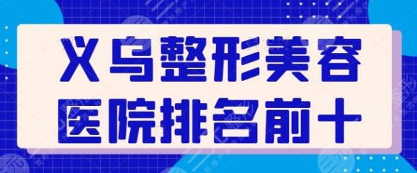 义乌整形美容医院排名前十位有哪些？连天美、欧莱美等10家技术特色各异！