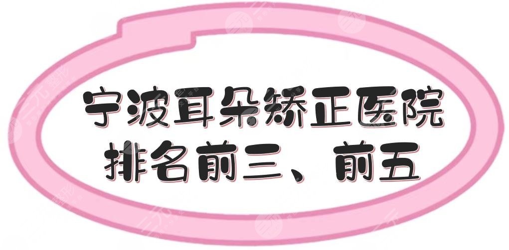 宁波耳朵矫正医院排名前三、前五|哪个好？5家正规医美整形实力测评！