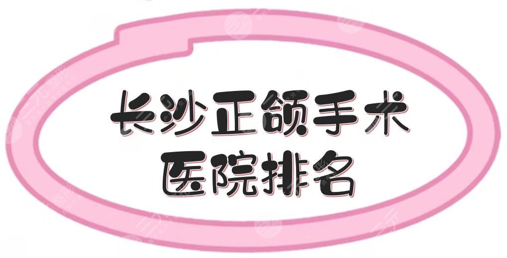 长沙正颌手术医院排名|5家三甲公立盘点+手术费用一览，湘雅二院等上榜！